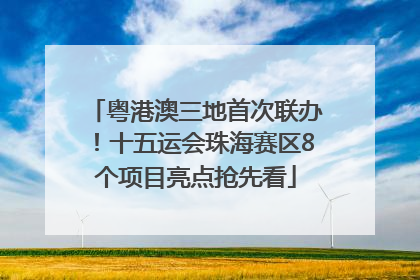 粤港澳三地首次联办！十五运会珠海赛区8个项目亮点抢先看