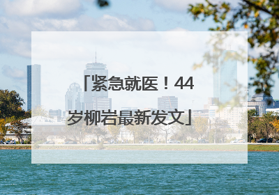 紧急就医！44岁柳岩最新发文