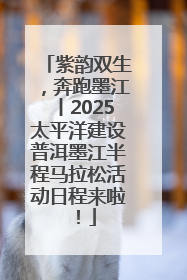 紫韵双生，奔跑墨江丨2025太平洋建设普洱墨江半程马拉松活动日程来啦！