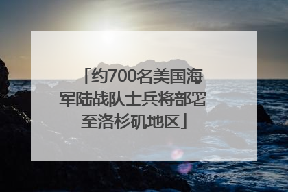 约700名美国海军陆战队士兵将部署至洛杉矶地区