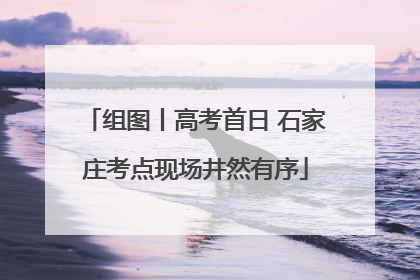组图丨高考首日 石家庄考点现场井然有序