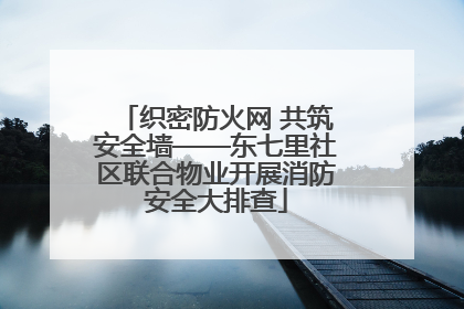 织密防火网 共筑安全墙——东七里社区联合物业开展消防安全大排查