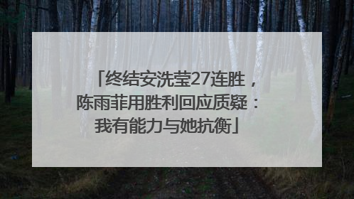 终结安洗莹27连胜，陈雨菲用胜利回应质疑：我有能力与她抗衡