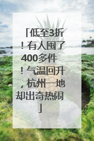 低至3折！有人囤了400多件！气温回升，杭州一地却出奇热闹