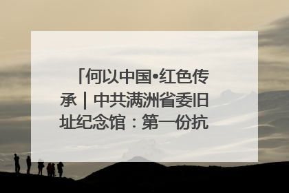 何以中国•红色传承｜中共满洲省委旧址纪念馆：第一份抗日宣言在这里发出