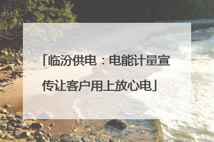 临汾供电：电能计量宣传让客户用上放心电