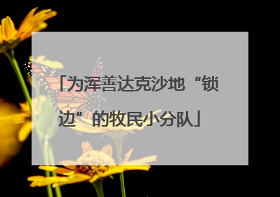 为浑善达克沙地“锁边”的牧民小分队