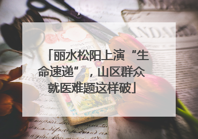 丽水松阳上演“生命速递”，山区群众就医难题这样破