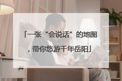 一张“会说话”的地图，带你悠游千年岳阳