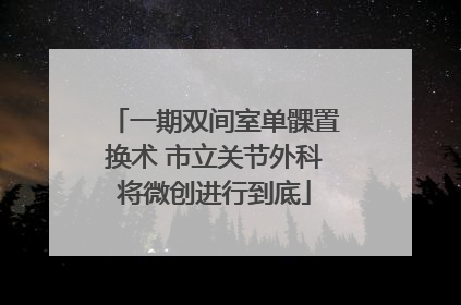 一期双间室单髁置换术 市立关节外科将微创进行到底