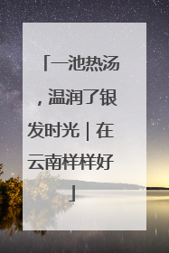一池热汤，温润了银发时光｜在云南样样好