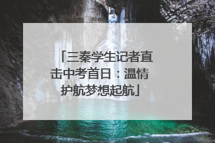 三秦学生记者直击中考首日：温情护航梦想起航