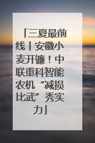 三夏最前线丨安徽小麦开镰！中联重科智能农机“减损比武”秀实力