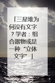 三星堆为何没有文字？学者：组合器物或是一种“立体文字”