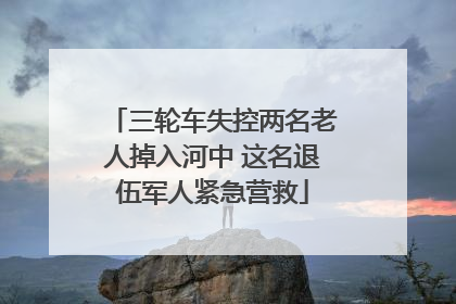 三轮车失控两名老人掉入河中 这名退伍军人紧急营救