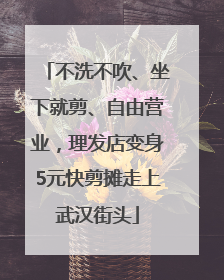 不洗不吹、坐下就剪、自由营业，理发店变身5元快剪摊走上武汉街头