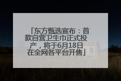 东方甄选宣布：首款自营卫生巾正式投产，将于6月18日在全网各平台开售
