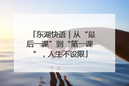 东湖快语｜从“最后一课”到“第一课”，人生不设限