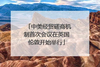 中美经贸磋商机制首次会议在英国伦敦开始举行