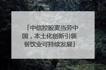 中信控股麦当劳中国，本土化创新引领餐饮业可持续发展