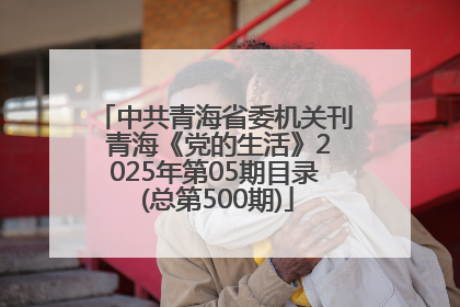 中共青海省委机关刊 青海《党的生活》2025年第05期目录 (总第500期)