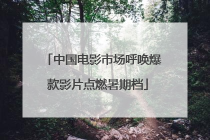 中国电影市场呼唤爆款影片点燃暑期档