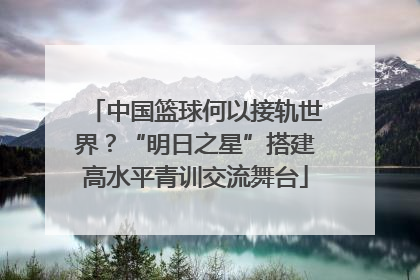 中国篮球何以接轨世界？“明日之星”搭建高水平青训交流舞台