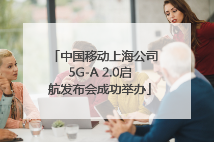中国移动上海公司5G-A 2.0启航发布会成功举办