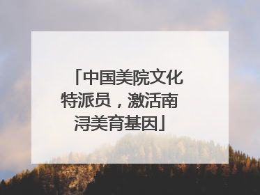 中国美院文化特派员，激活南浔美育基因