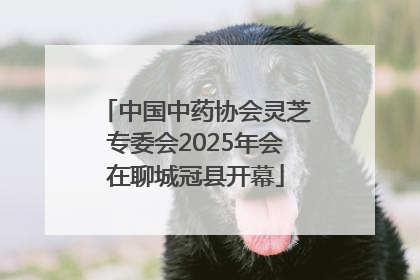 中国中药协会灵芝专委会2025年会在聊城冠县开幕