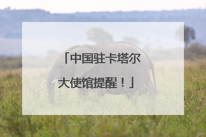 中国驻卡塔尔大使馆提醒！