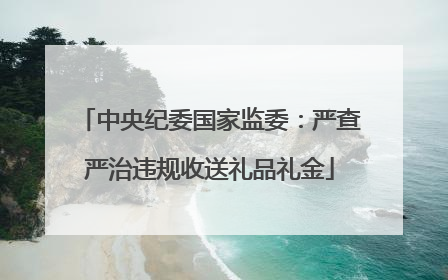 中央纪委国家监委：严查严治违规收送礼品礼金