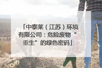 中泰莱（江苏）环境有限公司：危险废物“重生”的绿色密码