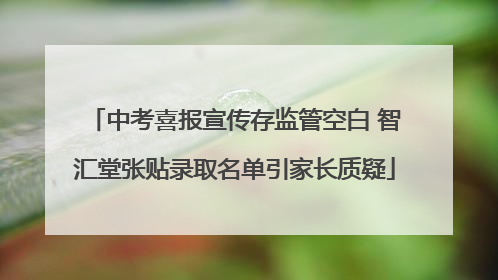 中考喜报宣传存监管空白 智汇堂张贴录取名单引家长质疑