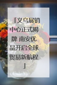 义乌展销中心正式揭牌 南安优品开启全球贸易新航程