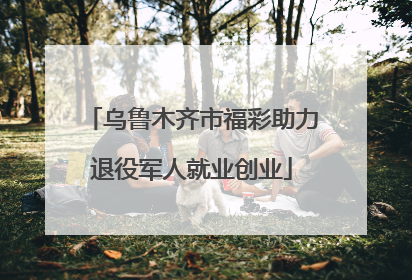 乌鲁木齐市福彩助力退役军人就业创业