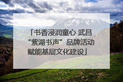 书香浸润童心 武昌“紫湖书声”品牌活动赋能基层文化建设