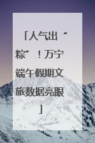 人气出“粽”！万宁端午假期文旅数据亮眼