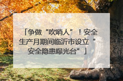 争做“吹哨人”！安全生产月期间临沂市设立“安全隐患曝光台”