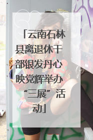 云南石林县离退休干部银发丹心映党辉举办“三展”活动