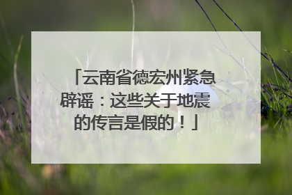 云南省德宏州紧急辟谣：这些关于地震的传言是假的！