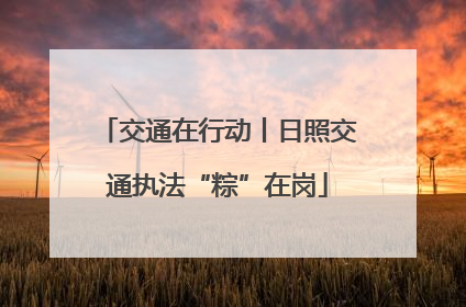 交通在行动丨日照交通执法“粽”在岗