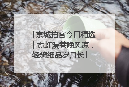 京城拍客今日精选｜霓虹漫巷晚风凉，轻骑细品岁月长