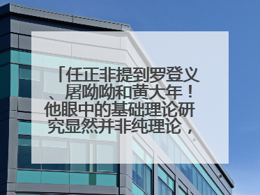 任正非提到罗登义、屠呦呦和黄大年！他眼中的基础理论研究显然并非纯理论，为什么？