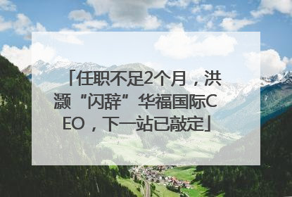 任职不足2个月，洪灏“闪辞”华福国际CEO，下一站已敲定