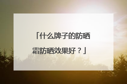 什么牌子的防晒霜防晒效果好？