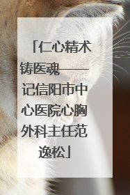 仁心精术铸医魂——记信阳市中心医院心胸外科主任范逸松