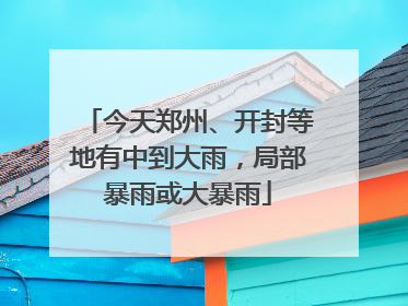 今天郑州、开封等地有中到大雨，局部暴雨或大暴雨