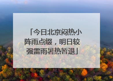 今日北京闷热小阵雨点缀，明日较强雷雨暑热暂退