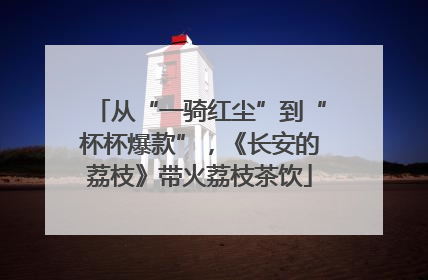 从“一骑红尘”到“杯杯爆款”，《长安的荔枝》带火荔枝茶饮